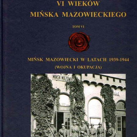 VI Wieków Mińska Mazowieckiego, tom VI Mińsk Mazowiecki w latach 1939 – 1944 (Wojna i Okupacja)