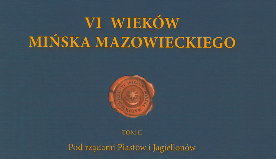 VI wieków Mińska Mazowieckiego Tom II<br>„Pod rządami Piastów i Jagiellonów”